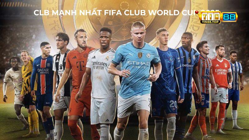 câu lạc bộ mạnh nhất FIFA Club World Cup 2025